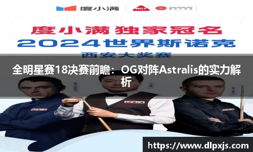 全明星赛18决赛前瞻：OG对阵Astralis的实力解析