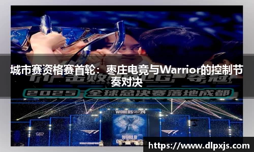 城市赛资格赛首轮：枣庄电竞与Warrior的控制节奏对决