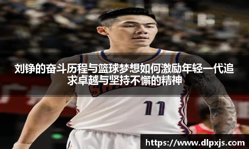 刘铮的奋斗历程与篮球梦想如何激励年轻一代追求卓越与坚持不懈的精神