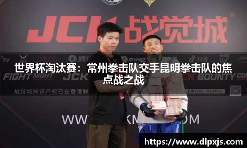 世界杯淘汰赛：常州拳击队交手昆明拳击队的焦点战之战